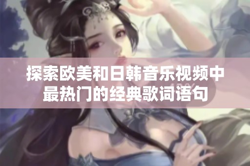 探索欧美和日韩音乐视频中最热门的经典歌词语句