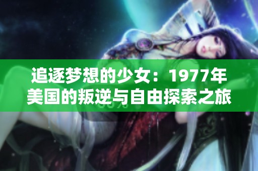 追逐梦想的少女：1977年美国的叛逆与自由探索之旅