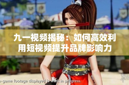 九一视频揭秘：如何高效利用短视频提升品牌影响力