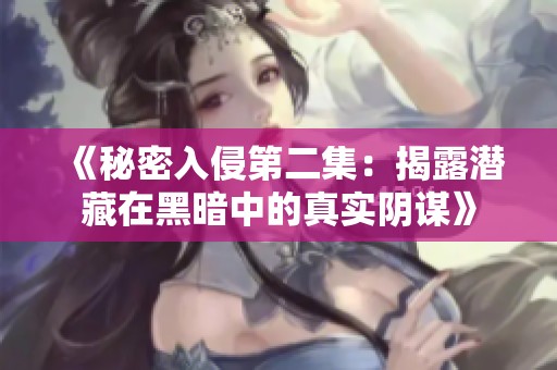 《秘密入侵第二集：揭露潜藏在黑暗中的真实阴谋》