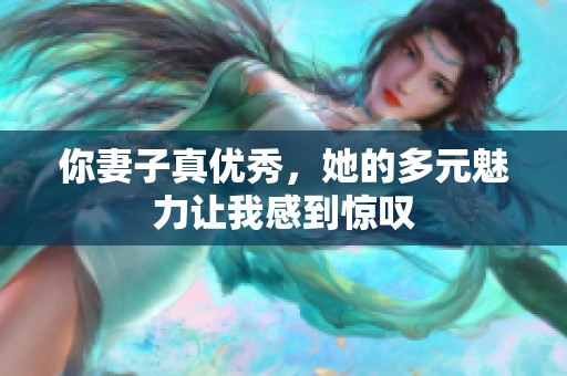 你妻子真优秀，她的多元魅力让我感到惊叹