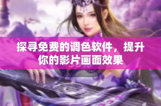 探寻免费的调色软件，提升你的影片画面效果