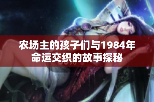 农场主的孩子们与1984年命运交织的故事探秘
