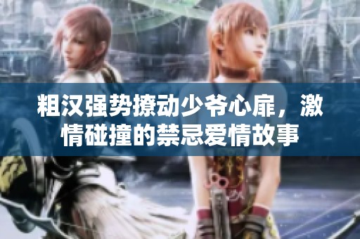 粗汉强势撩动少爷心扉，激情碰撞的禁忌爱情故事