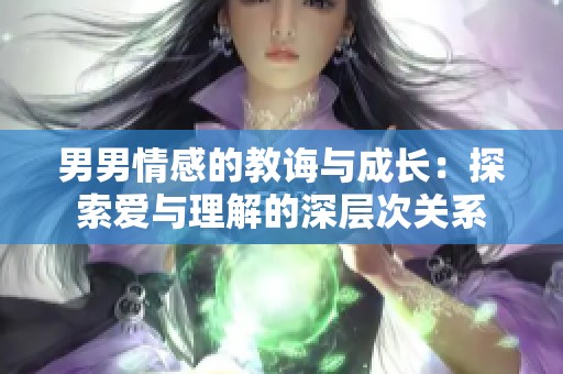 男男情感的教诲与成长：探索爱与理解的深层次关系