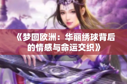 《梦回欧洲：华丽绣球背后的情感与命运交织》
