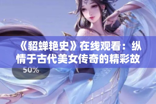 《貂蝉艳史》在线观看：纵情于古代美女传奇的精彩故事
