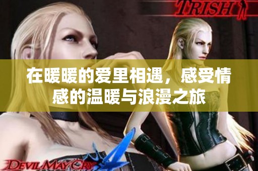 在暖暖的爱里相遇，感受情感的温暖与浪漫之旅