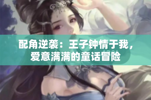 配角逆袭：王子钟情于我，爱意满满的童话冒险