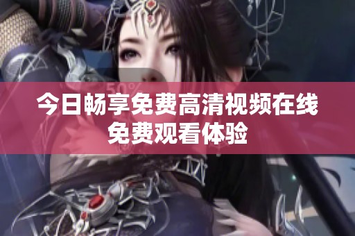 今日畅享免费高清视频在线免费观看体验