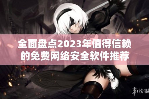 全面盘点2023年值得信赖的免费网络安全软件推荐