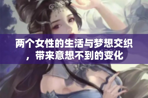 两个女性的生活与梦想交织，带来意想不到的变化