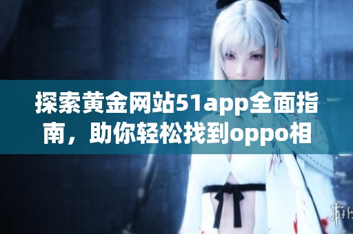 探索黄金网站51app全面指南，助你轻松找到oppo相关应用