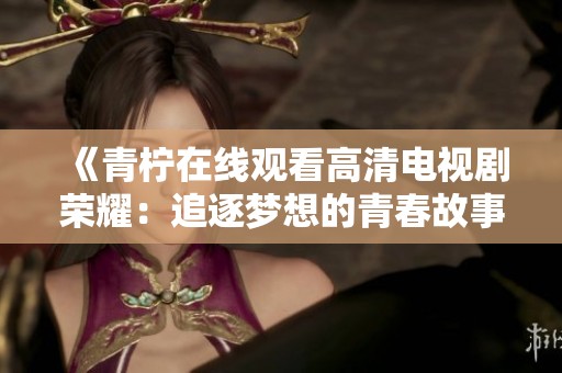 《青柠在线观看高清电视剧荣耀：追逐梦想的青春故事》
