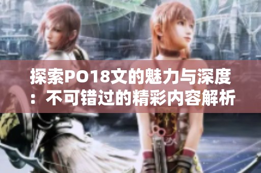 探索PO18文的魅力与深度：不可错过的精彩内容解析