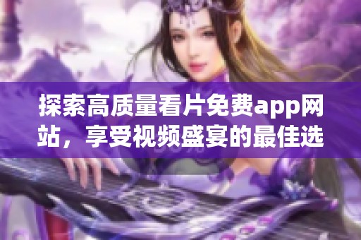 探索高质量看片免费app网站，享受视频盛宴的最佳选择