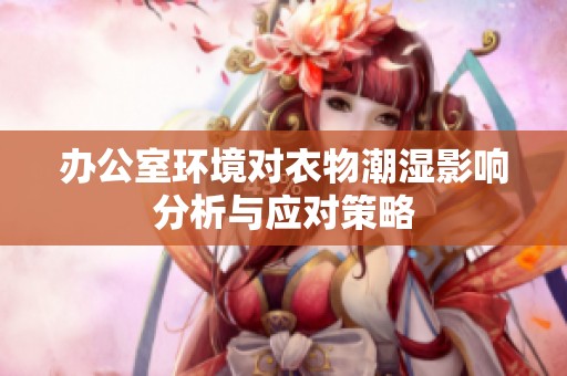 办公室环境对衣物潮湿影响分析与应对策略