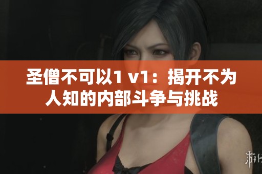 圣僧不可以1 v1：揭开不为人知的内部斗争与挑战