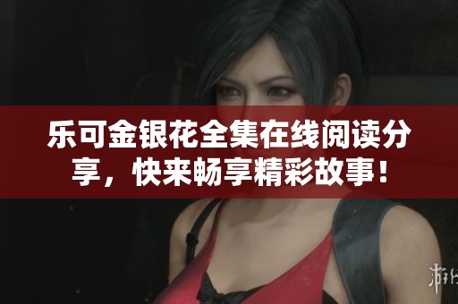 乐可金银花全集在线阅读分享，快来畅享精彩故事！