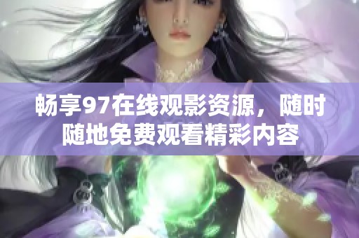 畅享97在线观影资源，随时随地免费观看精彩内容