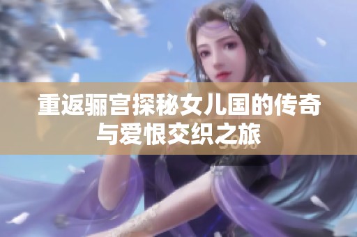 重返骊宫探秘女儿国的传奇与爱恨交织之旅