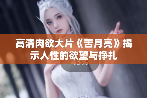 高清肉欲大片《苦月亮》揭示人性的欲望与挣扎