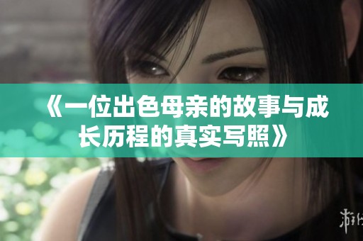 《一位出色母亲的故事与成长历程的真实写照》