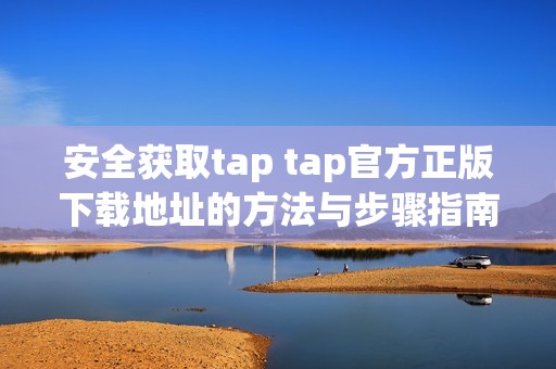 安全获取tap tap官方正版下载地址的方法与步骤指南