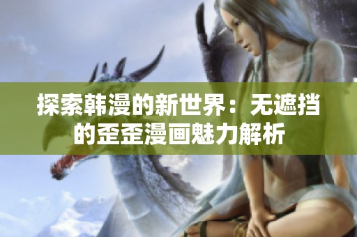 探索韩漫的新世界：无遮挡的歪歪漫画魅力解析