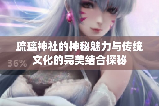 琉璃神社的神秘魅力与传统文化的完美结合探秘