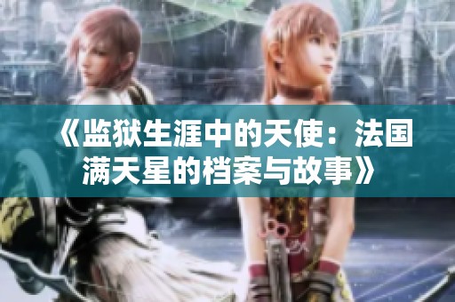 《监狱生涯中的天使：法国满天星的档案与故事》