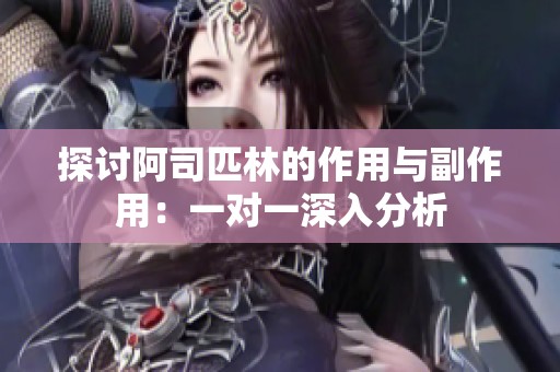探讨阿司匹林的作用与副作用：一对一深入分析