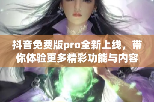 抖音免费版pro全新上线，带你体验更多精彩功能与内容