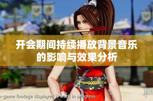 开会期间持续播放背景音乐的影响与效果分析