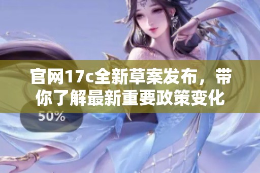 官网17c全新草案发布，带你了解最新重要政策变化