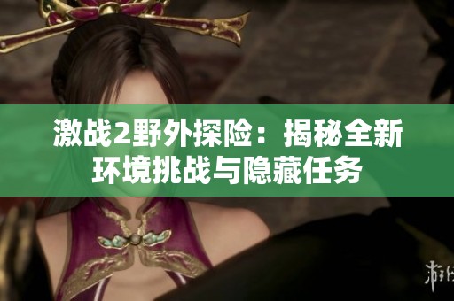 激战2野外探险：揭秘全新环境挑战与隐藏任务
