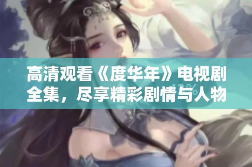 高清观看《度华年》电视剧全集，尽享精彩剧情与人物魅力