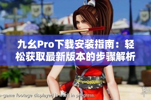 九幺Pro下载安装指南：轻松获取最新版本的步骤解析