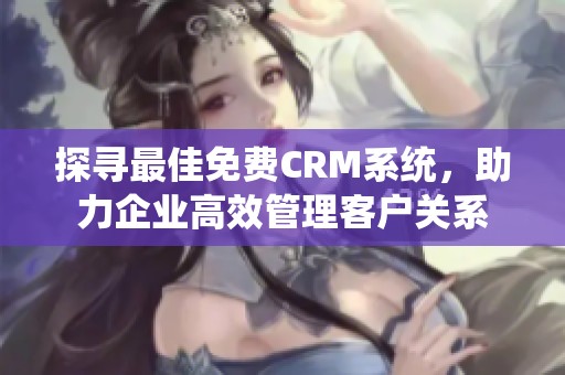 探寻最佳免费CRM系统，助力企业高效管理客户关系