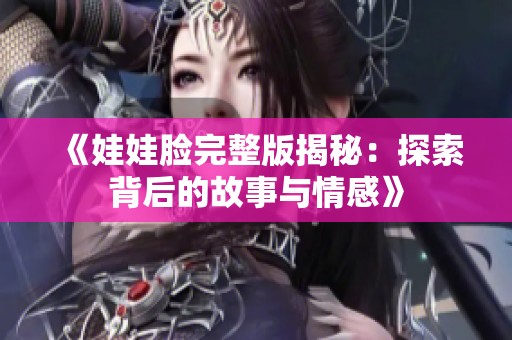 《娃娃脸完整版揭秘：探索背后的故事与情感》