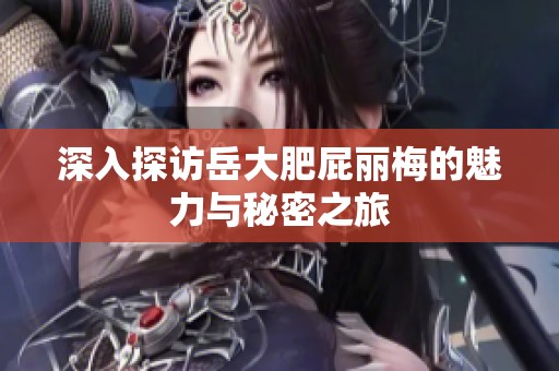 深入探访岳大肥屁丽梅的魅力与秘密之旅