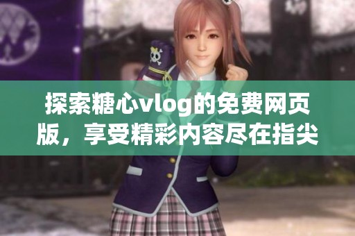 探索糖心vlog的免费网页版，享受精彩内容尽在指尖