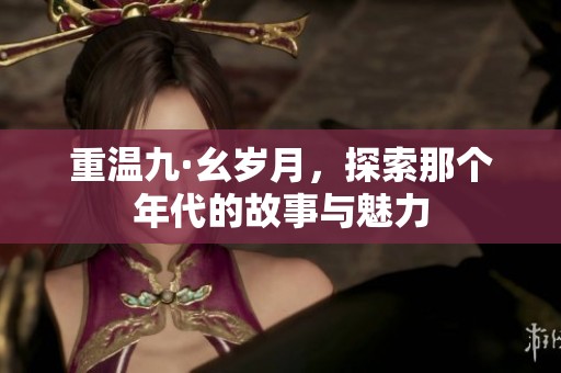 重温九·幺岁月，探索那个年代的故事与魅力