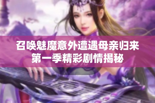 召唤魅魔意外遭遇母亲归来第一季精彩剧情揭秘