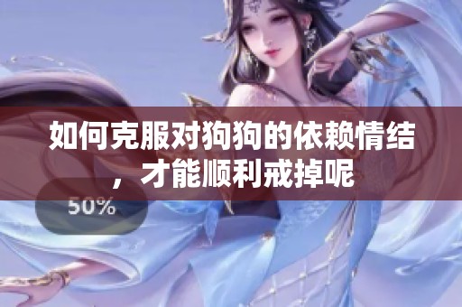 如何克服对狗狗的依赖情结，才能顺利戒掉呢