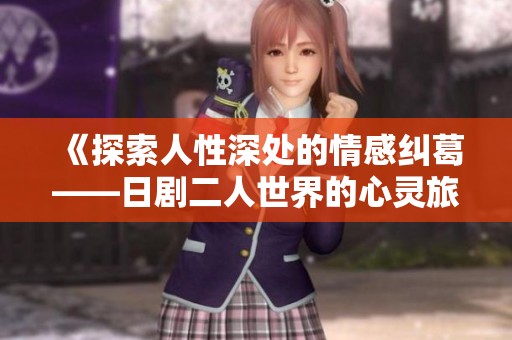 《探索人性深处的情感纠葛——日剧二人世界的心灵旅程》