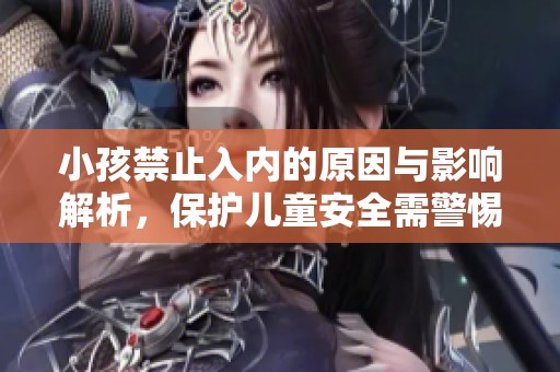 小孩禁止入内的原因与影响解析，保护儿童安全需警惕