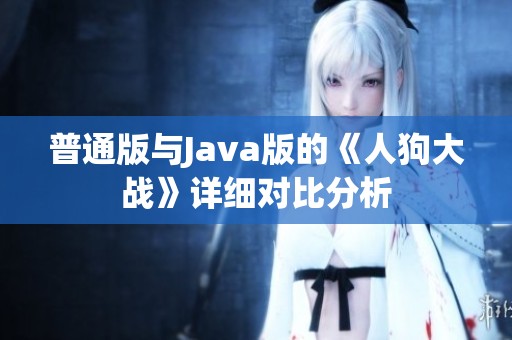 普通版与Java版的《人狗大战》详细对比分析