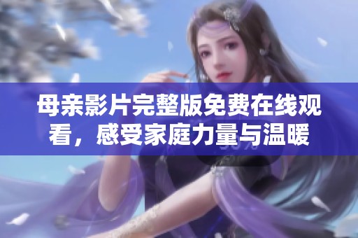 母亲影片完整版免费在线观看，感受家庭力量与温暖