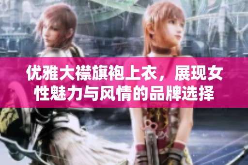 优雅大襟旗袍上衣，展现女性魅力与风情的品牌选择